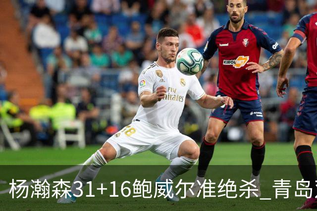 杨瀚森31+16鲍威尔准绝杀 青岛双加时险胜上海